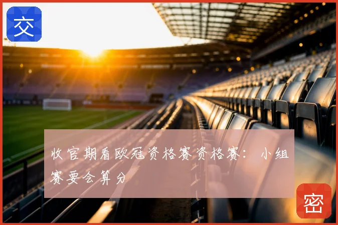 收官期看欧冠资格赛资格赛:小组赛要会算分