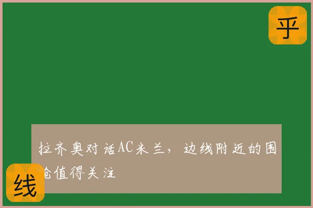 拉齐奥对话AC米兰，边线附近的围抢值得关注