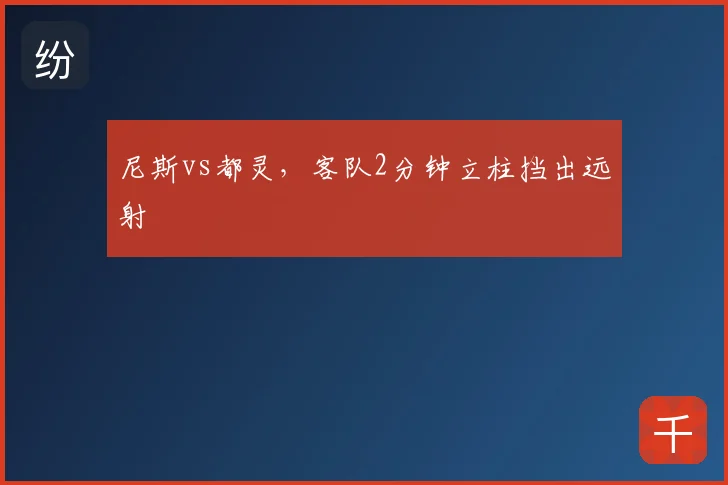 尼斯vs都灵，客队2分钟立柱挡出远射