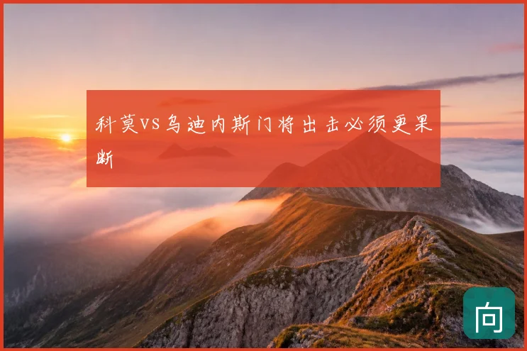 科莫vs乌迪内斯门将出击必须更果断