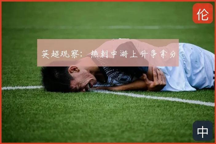 英超观察:热刺中游上升争拿分