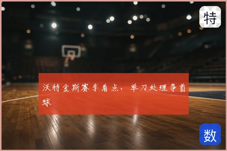 沃特金斯赛季看点,单刀处理争首球