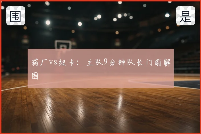 药厂vs纽卡:主队9分钟队长门前解围
